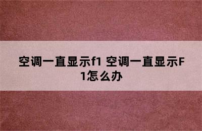 空调一直显示f1 空调一直显示F1怎么办